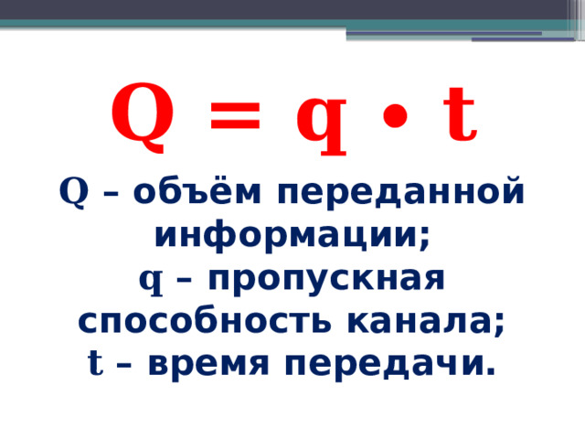 Q = q ∙ t   Q – объём переданной информации; q – пропускная способность канала; t – время передачи. 