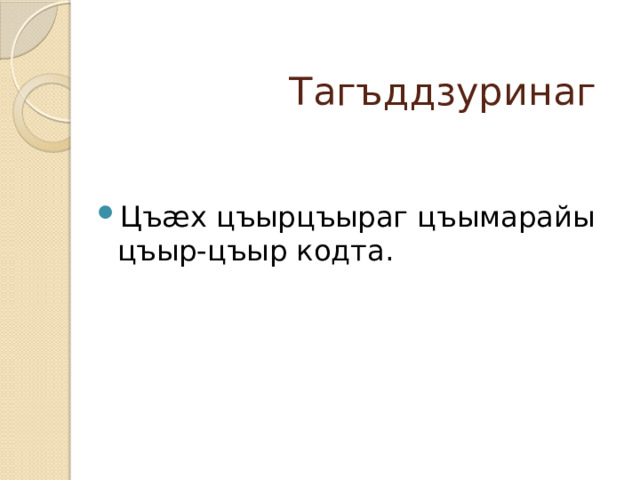  Тагъддзуринаг Цъæх цъырцъыраг цъымарайы цъыр-цъыр кодта. 