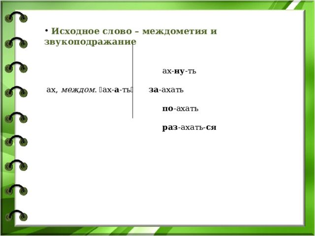  Исходное слово – междометия и звукоподражание  ах- ну -ть  ах, междом .  ах- а -ть   за -ахать  по -ахать  раз -ахать- ся 
