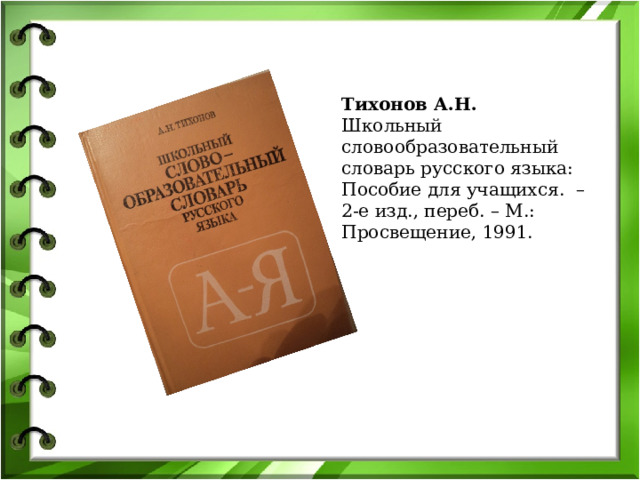 Тихонов А.Н. Школьный словообразовательный словарь русского языка: Пособие для учащихся. – 2-е изд., переб. – М.: Просвещение, 1991. 