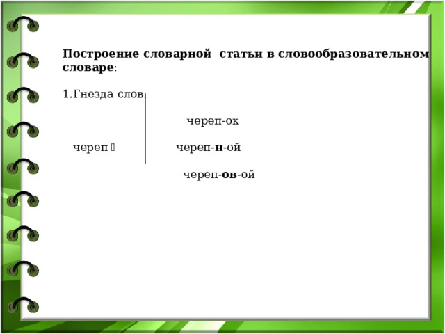 Построение словарной статьи в словообразовательном словаре : Гнезда слов.  череп-ок  череп  череп- н -ой  череп- ов -ой 