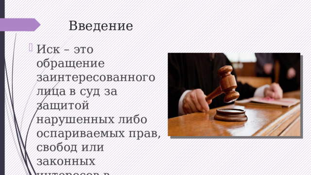 Введение Иск – это обращение заинтересованного лица в суд за защитой нарушенных либо оспариваемых прав, свобод или законных интересов в порядке искового производства. Иск – это обращение заинтересованного лица в суд за защитой нарушенных либо оспариваемых прав, свобод или законных интересов в порядке искового производства. 