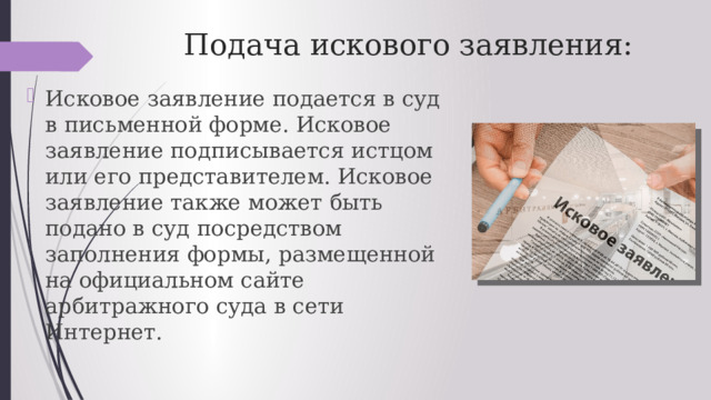 Подача искового заявления: Исковое заявление подается в суд в письменной форме. Исковое заявление подписывается истцом или его представителем. Исковое заявление также может быть подано в суд посредством заполнения формы, размещенной на официальном сайте арбитражного суда в сети Интернет. 