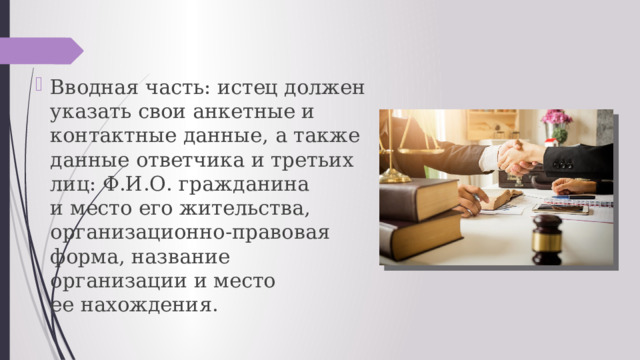 Вводная часть: истец должен указать свои анкетные и контактные данные, а также данные ответчика и третьих лиц: Ф.И.О. гражданина и место его жительства, организационно-правовая форма, название организации и место ее нахождения.  