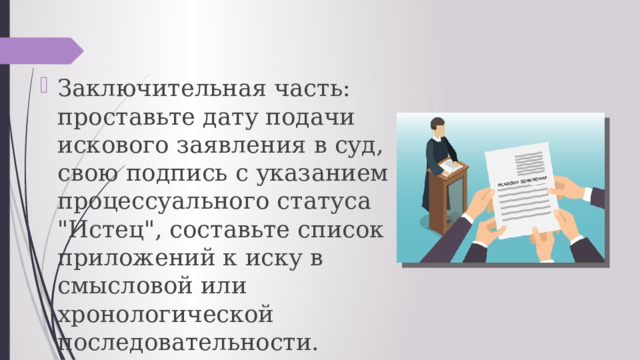 Заключительная часть: проставьте дату подачи искового заявления в суд, свою подпись с указанием процессуального статуса 