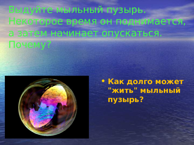 Выдуйте мыльный пузырь. Некоторое время он поднимается, а затем начинает опускаться. Почему?   Как долго может 