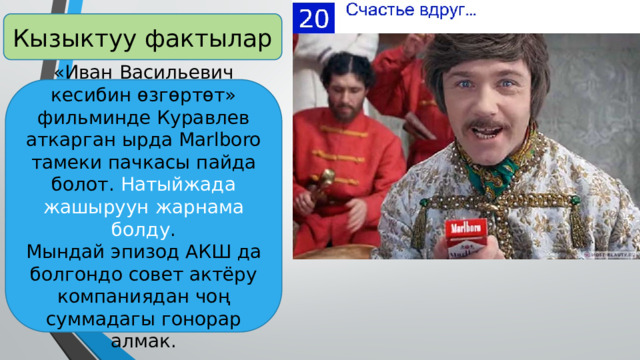 Кызыктуу фактылар «Иван Васильевич кесибин өзгөртөт» фильминде Куравлев аткарган ырда Marlboro тамеки пачкасы пайда болот. Натыйжада жашыруун жарнама болду .  Мындай эпизод АКШ да болгондо совет актёру компаниядан чоң суммадагы гонорар алмак. 
