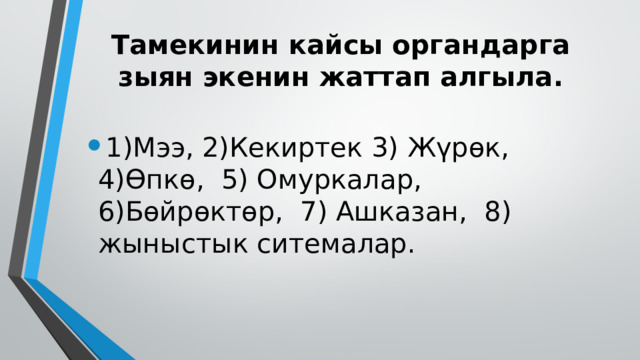 Тамекинин кайсы органдарга зыян экенин жаттап алгыла. 1)Мээ, 2)Кекиртек 3) Жүрөк, 4)Өпкө,  5) Омуркалар,  6)Бөйрөктөр,  7) Ашказан,  8) жыныстык ситемалар. 