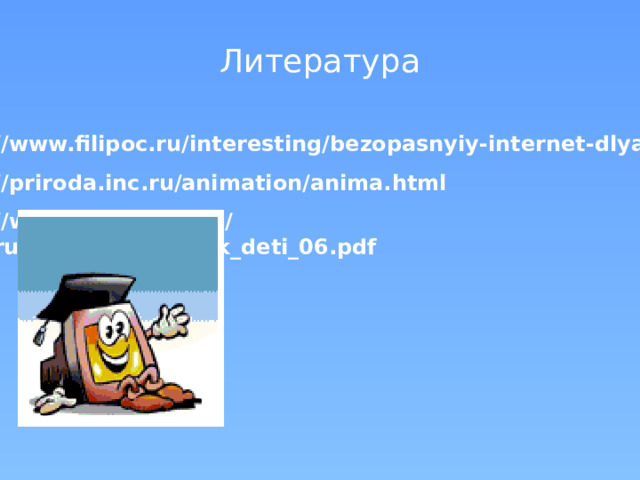 Литература   http://www.filipoc.ru/interesting/bezopasnyiy-internet-dlya-detey http://priroda.inc.ru/animation/anima.html http://www.saferunet.ru/ mvd.ru/userfiles/liflets_k_deti_06.pdf 