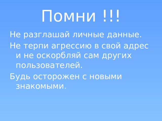 Помни !!! Не разглашай личные данные. Не терпи агрессию в свой адрес и не оскорбляй сам других пользователей. Будь осторожен с новыми знакомыми . 