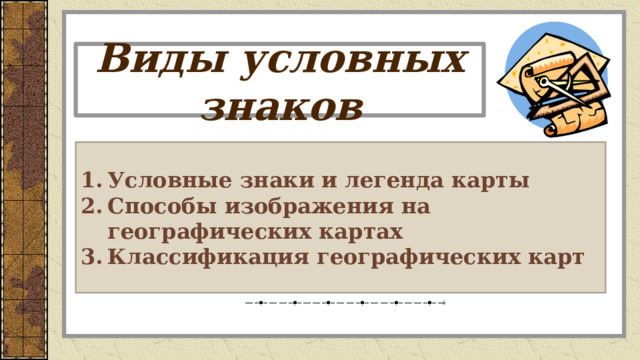 Виды условных знаков Условные знаки и легенда карты Способы изображения на географических картах Классификация географических карт Зачем необходимо использовать единую систему обозначения географических объектов на карте?  