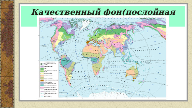 Качественный фон(послойная окраска) Применяется для изображения объектов и явлений, имеющих сплошное распространение и значительную площадь 