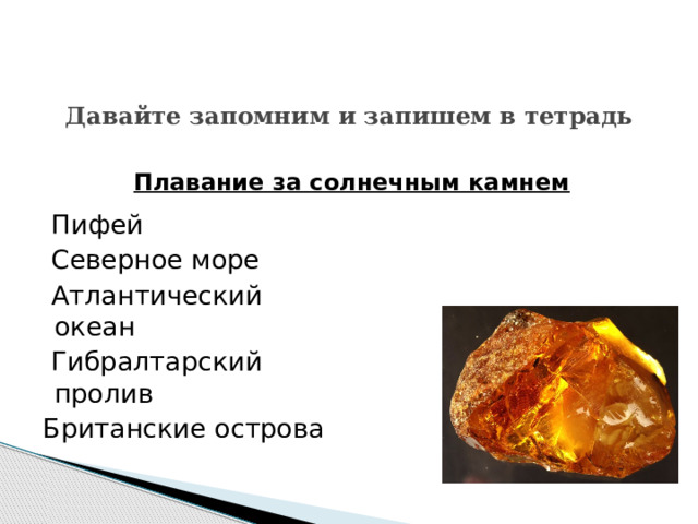 Давайте запомним и запишем в тетрадь Плавание за солнечным камнем   Пифей  Северное море  Атлантический океан  Гибралтарский пролив  Британские острова 