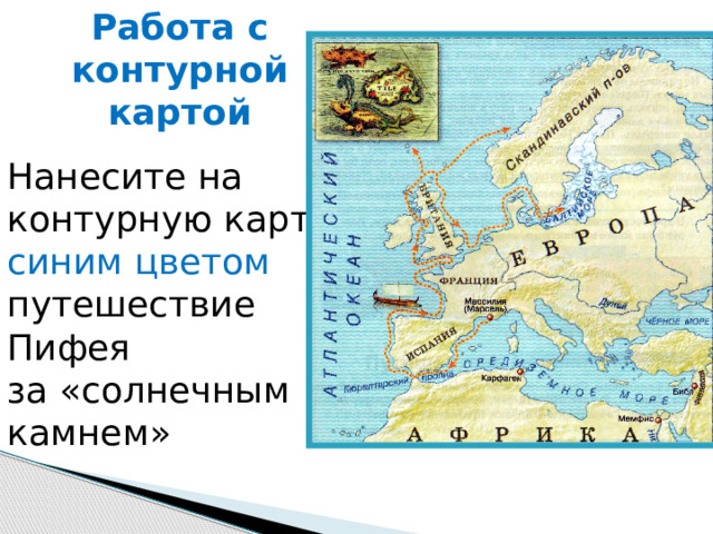 Работа с контурной картой Нанесите на контурную карту синим цветом путешествие Пифея за «солнечным камнем» 