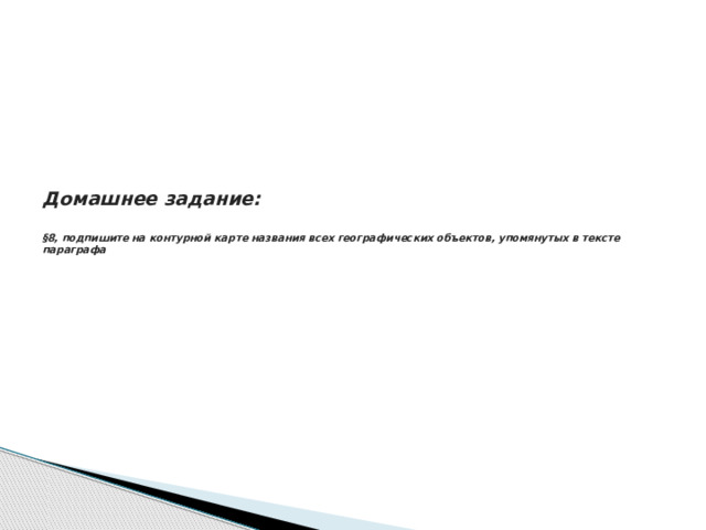 Домашнее задание:   §8, подпишите на контурной карте названия всех географических объектов, упомянутых в тексте параграфа   