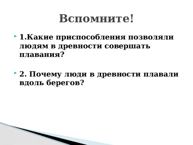 Вспомните! 1.Какие приспособления позволяли людям в древности совершать плавания?  2. Почему люди в древности плавали вдоль берегов? 
