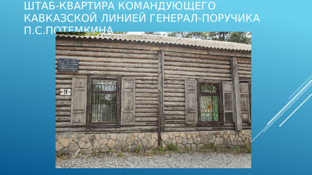 штаб-квартира командующего Кавказской линией генерал-поручика П.С.Потемкина. 