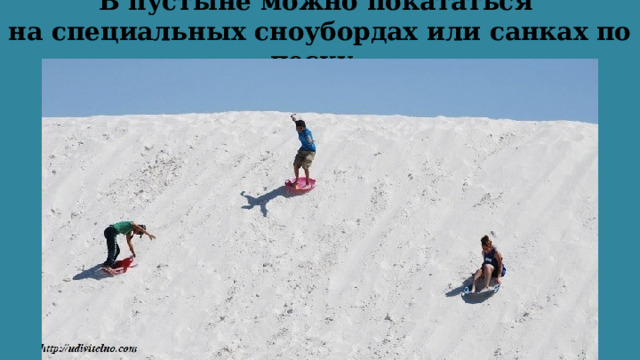 В пустыне можно покататься  на специальных сноубордах или санках по песку.  