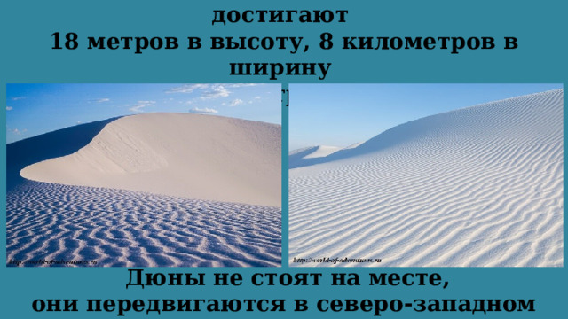 Белоснежные селенитовые холмы достигают  18 метров в высоту, 8 километров в ширину  и 40 километров в длину.   Дюны не стоят на месте, они передвигаются в северо-западном направлении.  