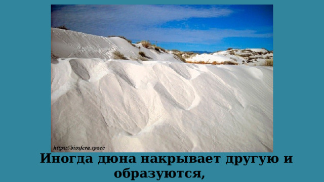  Иногда дюна накрывает другую и образуются, как бы двухэтажные барханы.   