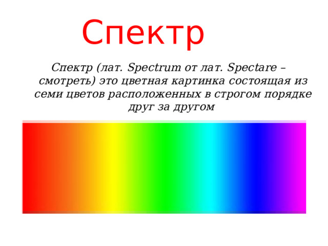 Спектр  Спектр (лат. Spectrum от лат. Spectare – смотреть) это цветная картинка состоящая из семи цветов расположенных в строгом порядке друг за другом  