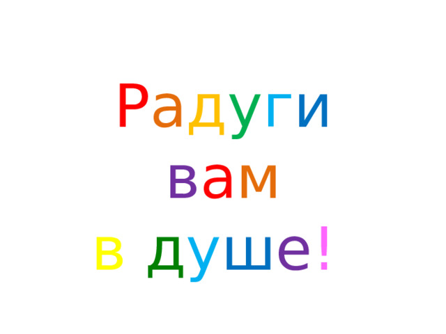 Р а д у г и  в а м  в   д у ш е ! 