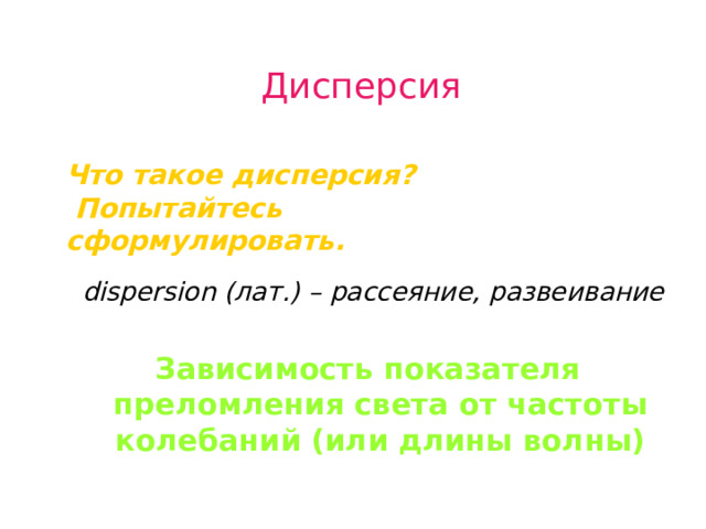 Дисперсия Что такое дисперсия?  Попытайтесь сформулировать.   dispersion (лат.) – рассеяние, развеивание  Зависимость показателя преломления света от частоты колебаний (или длины волны)  Вводим термин «дисперсия», ученики пытаются самостоятельно дать определение. 8 