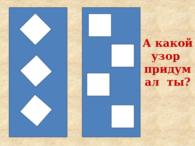 А какой узор придумал ты? 