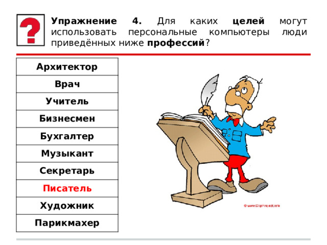 Упражнение 4. Для каких целей могут использовать персональные компьютеры люди приведённых ниже профессий ? Архитектор Врач Учитель Бизнесмен Бухгалтер Музыкант Секретарь Писатель Художник Парикмахер 
