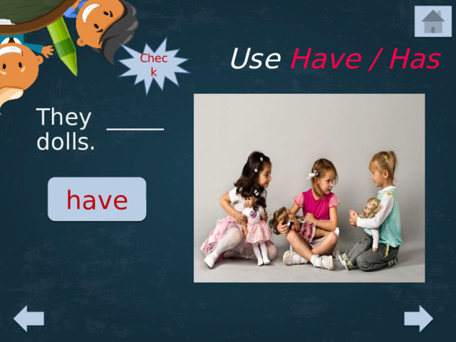 Use Have / Has Check They _____ dolls. have 