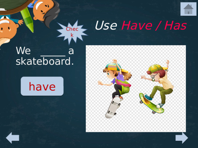 Use Have / Has Check We _____ a skateboard. have 