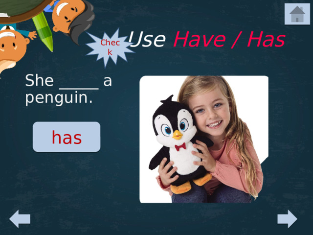 Use Have / Has Check She _____ a penguin. has 
