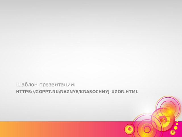 Шаблон презентации: HTTPS://GOPPT.RU/RAZNYE/KRASOCHNYJ-UZOR.HTML 