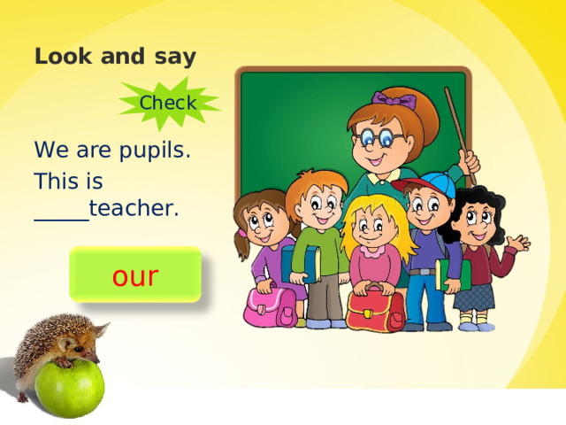 Look and say Check We are pupils. This is _____teacher. our 