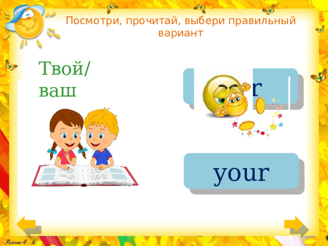 Посмотри, прочитай, выбери правильный вариант Твой/ ваш our your 