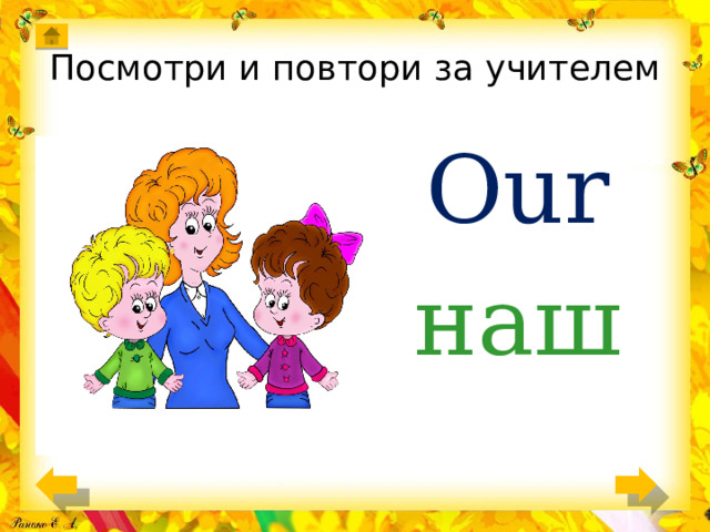 Посмотри и повтори за учителем Our наш 