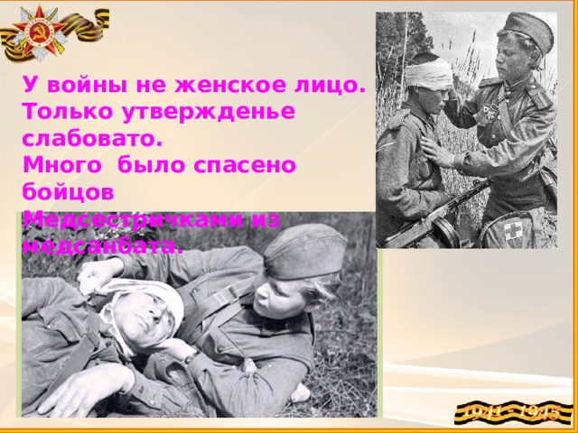 У войны не женское лицо.  Только утвержденье слабовато.  Много  было спасено бойцов  Медсестричками из медсанбата.    
