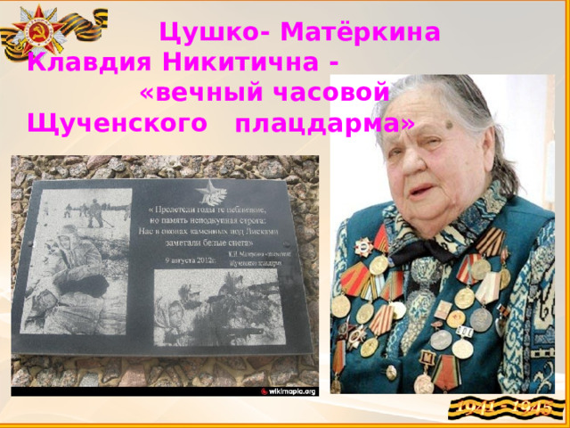  Цушко- Матёркина Клавдия Никитична -  «вечный часовой Щученского плацдарма» 