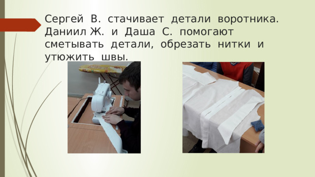 Сергей В. стачивает детали воротника. Даниил Ж. и Даша С. помогают сметывать детали, обрезать нитки и утюжить швы. 