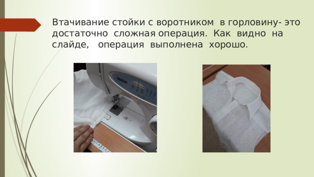 Втачивание стойки с воротником в горловину- это достаточно сложная операция. Как видно на слайде, операция выполнена хорошо. 