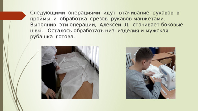 Следующими операциями идут втачивание рукавов в проймы и обработка срезов рукавов манжетами. Выполнив эти операции, Алексей Л. стачивает боковые швы. Осталось обработать низ изделия и мужская рубашка готова. 