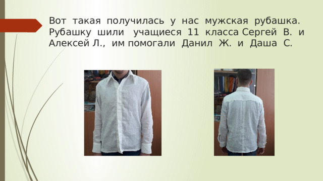 Вот такая получилась у нас мужская рубашка.  Рубашку шили учащиеся 11 класса Сергей В. и Алексей Л., им помогали Данил Ж. и Даша С. 