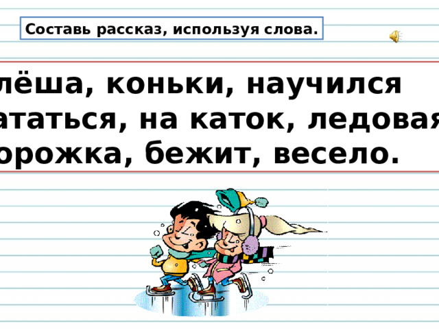 Составь рассказ, используя слова. Алёша, коньки, научился кататься, на каток, ледовая дорожка, бежит, весело. 