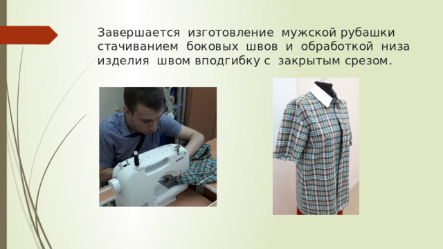 Завершается изготовление мужской рубашки стачиванием боковых швов и обработкой низа изделия швом вподгибку с закрытым срезом. 