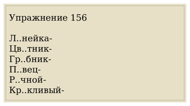 Упражнение 156 Л..нейка- Цв..тник- Гр..бник- П..вец- Р..чной- Кр..кливый- 
