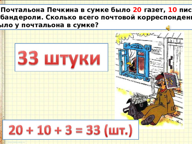  У Почтальона Печкина в сумке было 20 газет, 10 писем и  3 бандероли. Сколько всего почтовой корреспонденции  было у почтальона в сумке? 