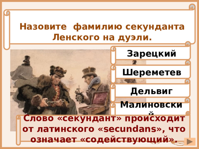 Назовите фамилию секунданта Ленского на дуэли. Зарецкий Шереметев Дельвиг Малиновский Слово «секундант» происходит от латинского «secundans», что означает «содействующий». 