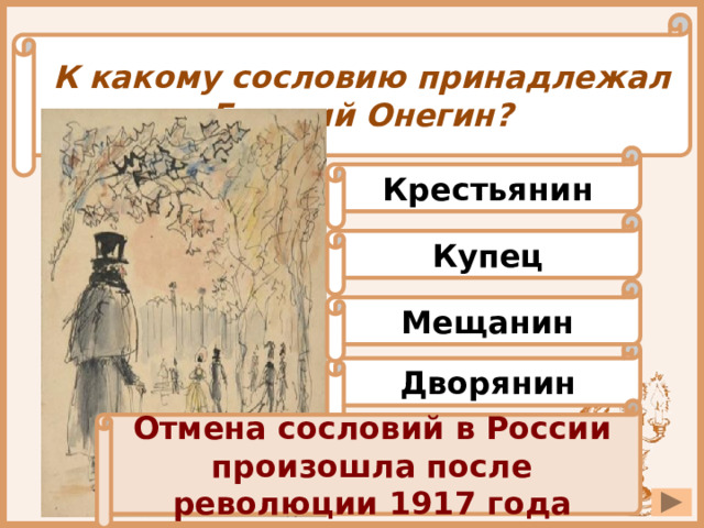 К какому сословию принадлежал Евгений Онегин? Крестьянин Купец Мещанин Дворянин Отмена сословий в России произошла после революции 1917 года 