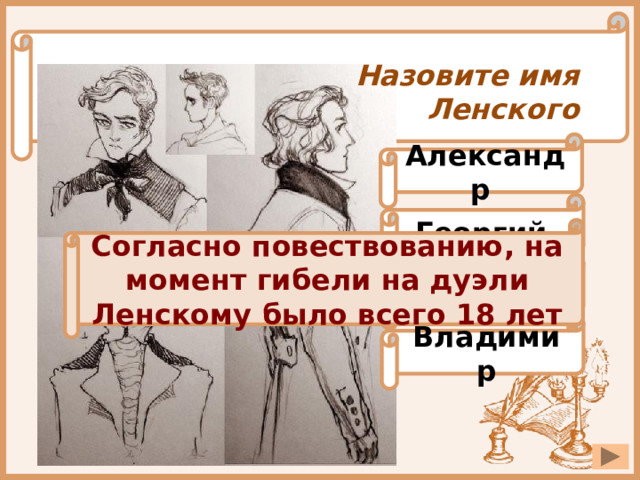 Назовите имя Ленского Александр Георгий Согласно повествованию, на момент гибели на дуэли Ленскому было всего 18 лет Лев Владимир 