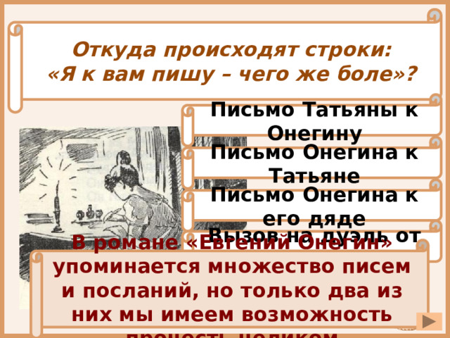 Откуда происходят строки: «Я к вам пишу – чего же боле»? Письмо Татьяны к Онегину Письмо Онегина к Татьяне Письмо Онегина к его дяде Вызов на дуэль от Ленского В романе «Евгений Онегин» упоминается множество писем и посланий, но только два из них мы имеем возможность прочесть целиком 